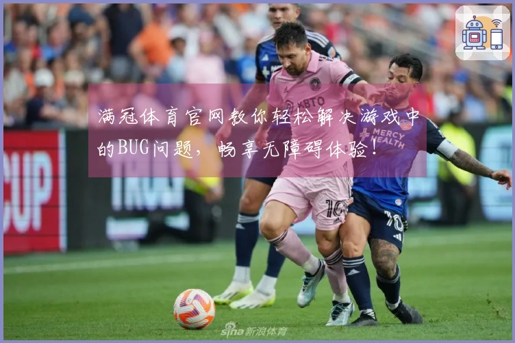 满冠体育官网教你轻松解决游戏中的BUG问题，畅享无障碍体验！