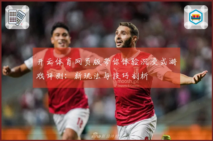 开云体育网页版带你体验沉浸式游戏评测：新玩法与技巧剖析