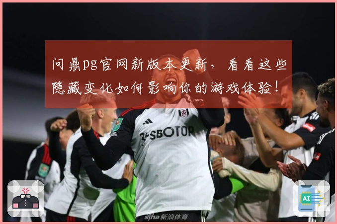 问鼎pg官网新版本更新，看看这些隐藏变化如何影响你的游戏体验！