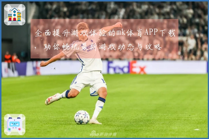全面提升游戏体验的mk体育APP下载，助你畅玩最新游戏动态与攻略