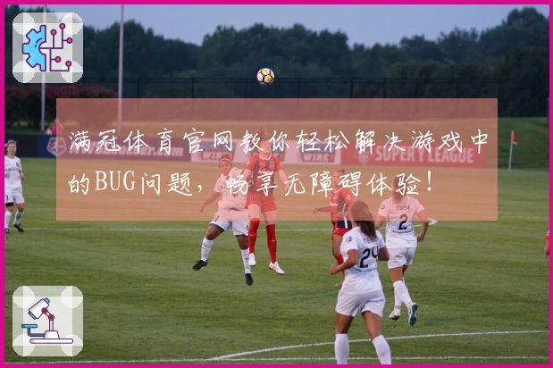 满冠体育官网教你轻松解决游戏中的BUG问题，畅享无障碍体验！