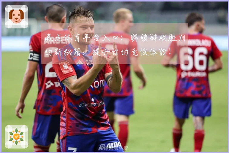 赢点体育平台入口：解锁游戏胜利的新秘籍，提升你的竞技体验！