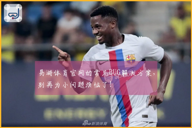 易游体育官网的常见BUG解决方案，别再为小问题烦恼了！