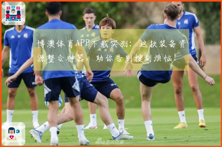 博澳体育APP下载实测：这款装备资源整合神器，助你告别搜刮烦恼！