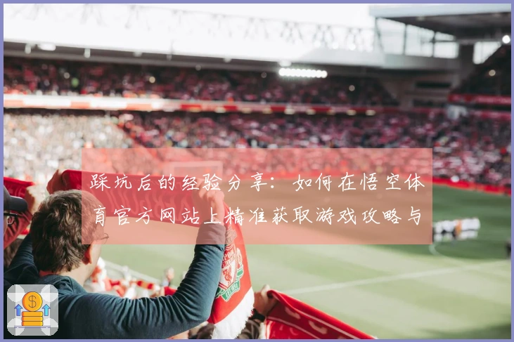 踩坑后的经验分享：如何在悟空体育官方网站上精准获取游戏攻略与更新信息