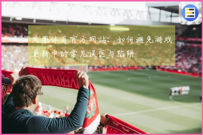 凤凰体育官方网站：如何避免游戏更新中的常见误区与陷阱