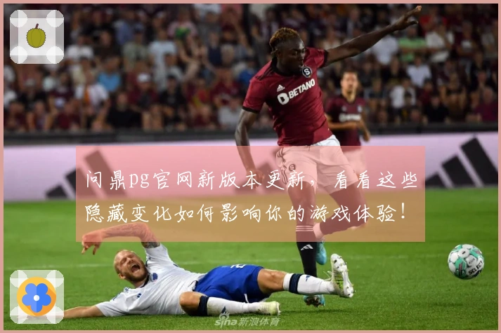 问鼎pg官网新版本更新，看看这些隐藏变化如何影响你的游戏体验！