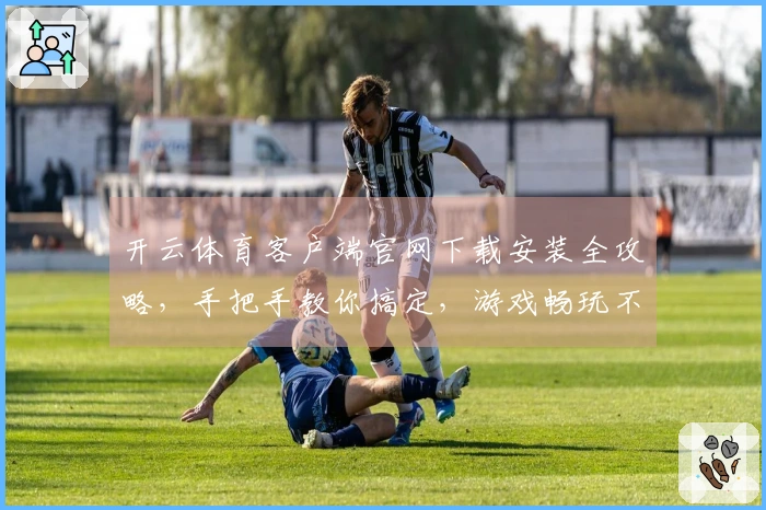 开云体育客户端官网下载安装全攻略，手把手教你搞定，游戏畅玩不再愁